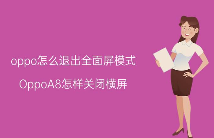 oppo怎么退出全面屏模式 OppoA8怎样关闭横屏？